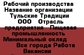 Рабочий производства › Название организации ­ Тульские Традиции, ООО › Отрасль предприятия ­ Пищевая промышленность › Минимальный оклад ­ 15 000 - Все города Работа » Вакансии   . Владимирская обл.,Радужный г.